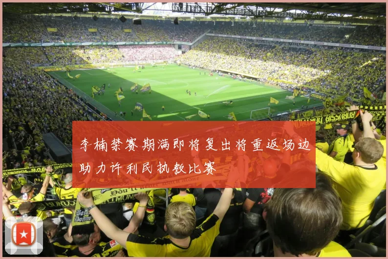 李楠禁赛期满即将复出将重返场边助力许利民执教比赛