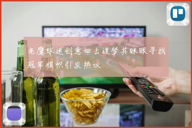 老鹰球迷创意回击追梦其眯眼寻找冠军旗帜引发热议