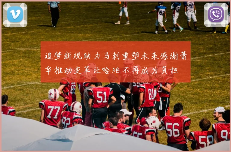 追梦新规助力马刺重塑未来感谢萧华推动变革让哈珀不再成为负担