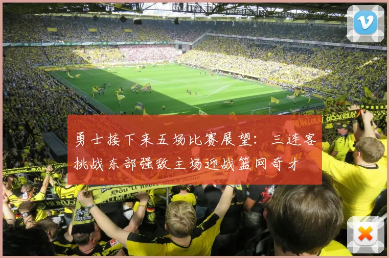 勇士接下来五场比赛展望：三连客挑战东部强敌主场迎战篮网奇才