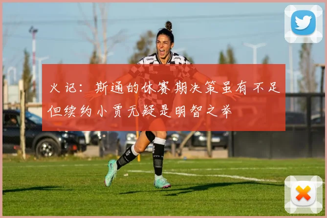 火记：斯通的休赛期决策虽有不足但续约小贾无疑是明智之举