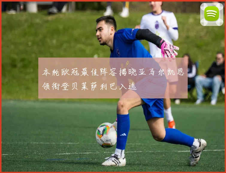 本轮欧冠最佳阵容揭晓亚马尔凯恩领衔登贝莱萨利巴入选