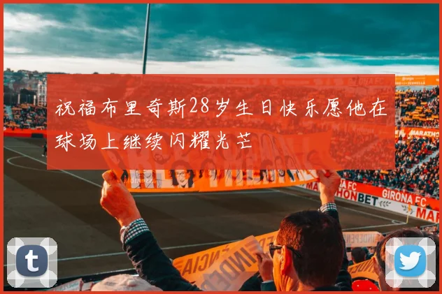 祝福布里奇斯28岁生日快乐愿他在球场上继续闪耀光芒