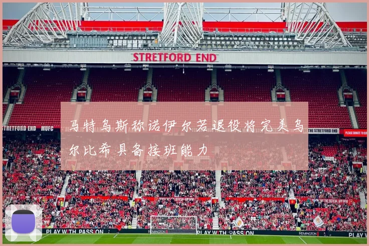 马特乌斯称诺伊尔若退役将完美乌尔比希具备接班能力
